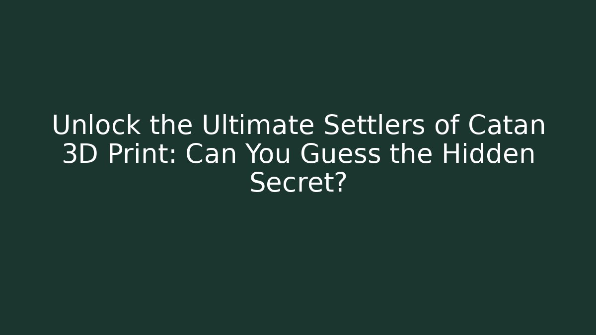 Unlock the Ultimate Settlers of Catan 3D Print: Can You Guess the Hidden Secret?