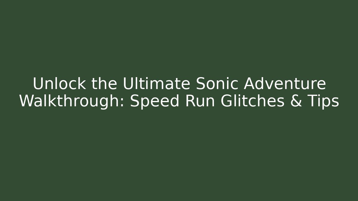 Unlock the Ultimate Sonic Adventure Walkthrough: Speed Run Glitches & Tips