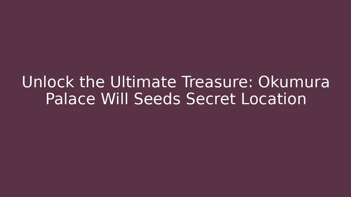 Unlock the Ultimate Treasure: Okumura Palace Will Seeds Secret Location