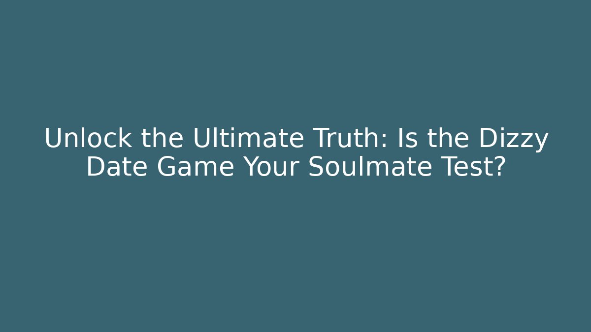 Unlock the Ultimate Truth: Is the Dizzy Date Game Your Soulmate Test?