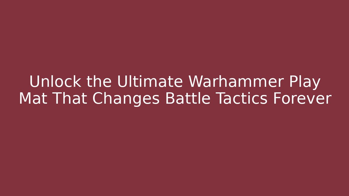 Unlock the Ultimate Warhammer Play Mat That Changes Battle Tactics Forever