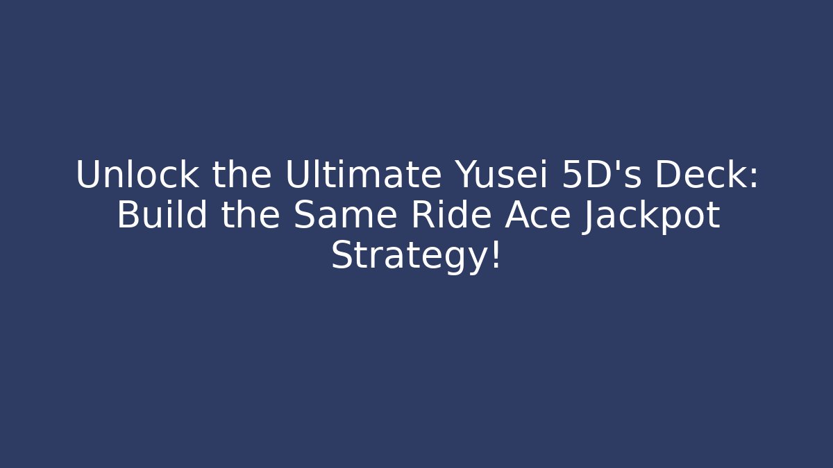 Unlock the Ultimate Yusei 5D's Deck: Build the Same Ride Ace Jackpot Strategy!