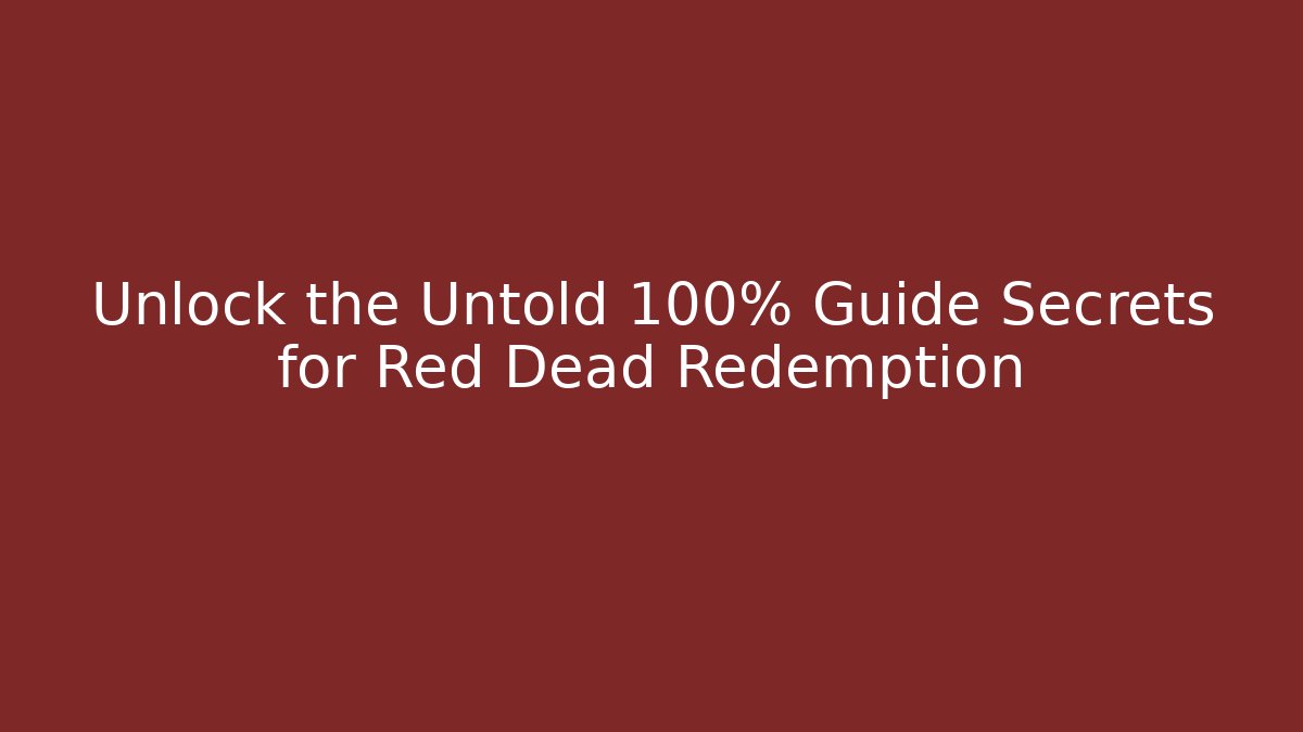 Unlock the Untold 100% Guide Secrets for Red Dead Redemption