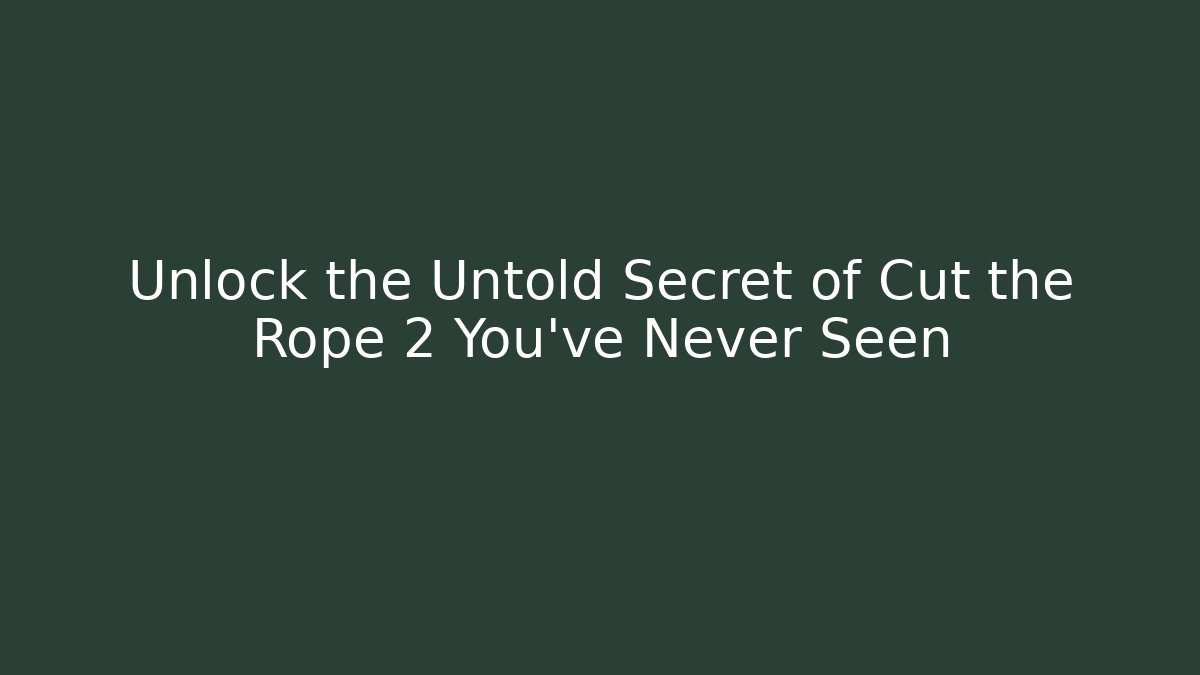 Unlock the Untold Secret of Cut the Rope 2 You’ve Never Seen