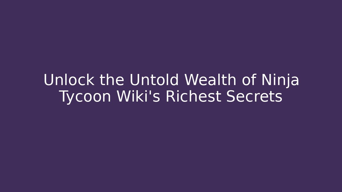 Unlock the Untold Wealth of Ninja Tycoon Wiki's Richest Secrets