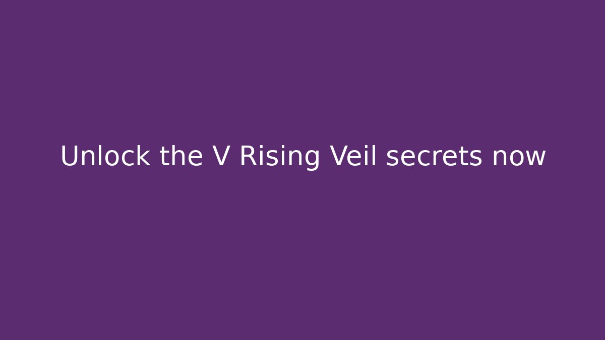 Unlock the V Rising Veil secrets now