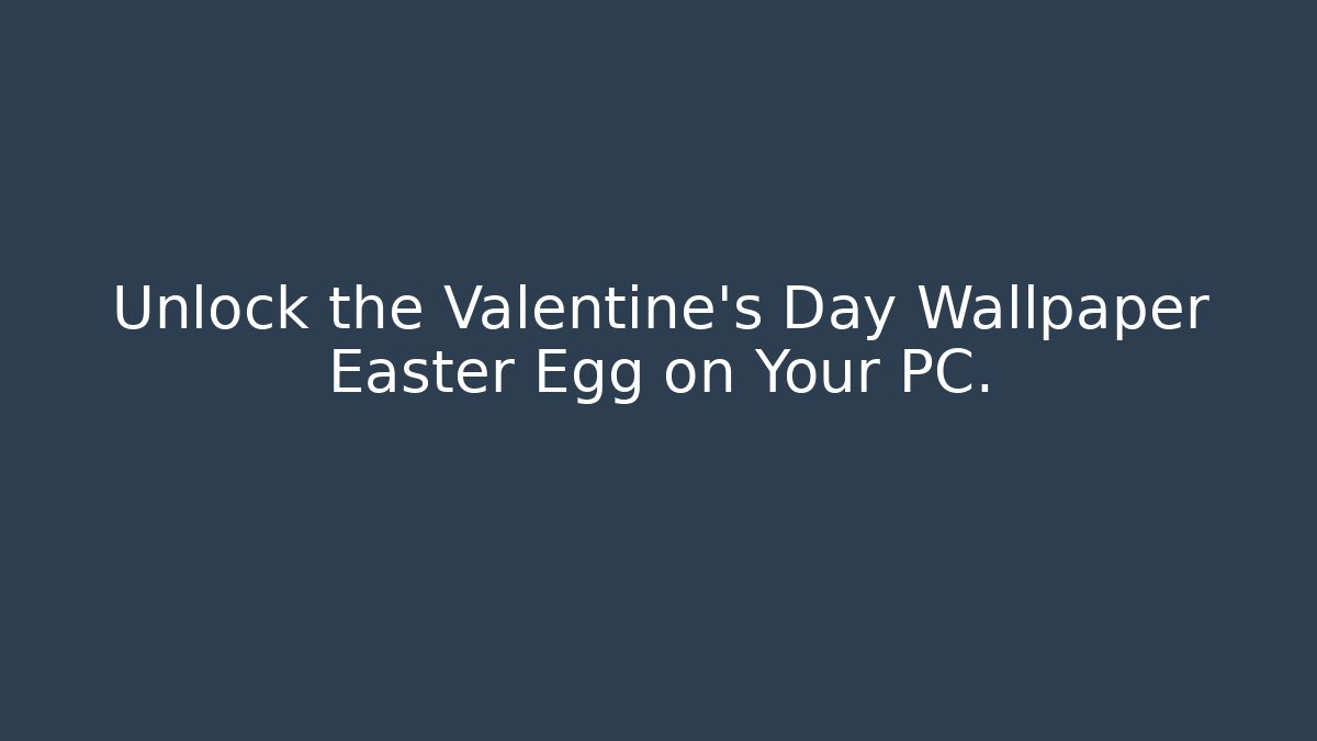Unlock the Valentine's Day Wallpaper Easter Egg on Your PC.