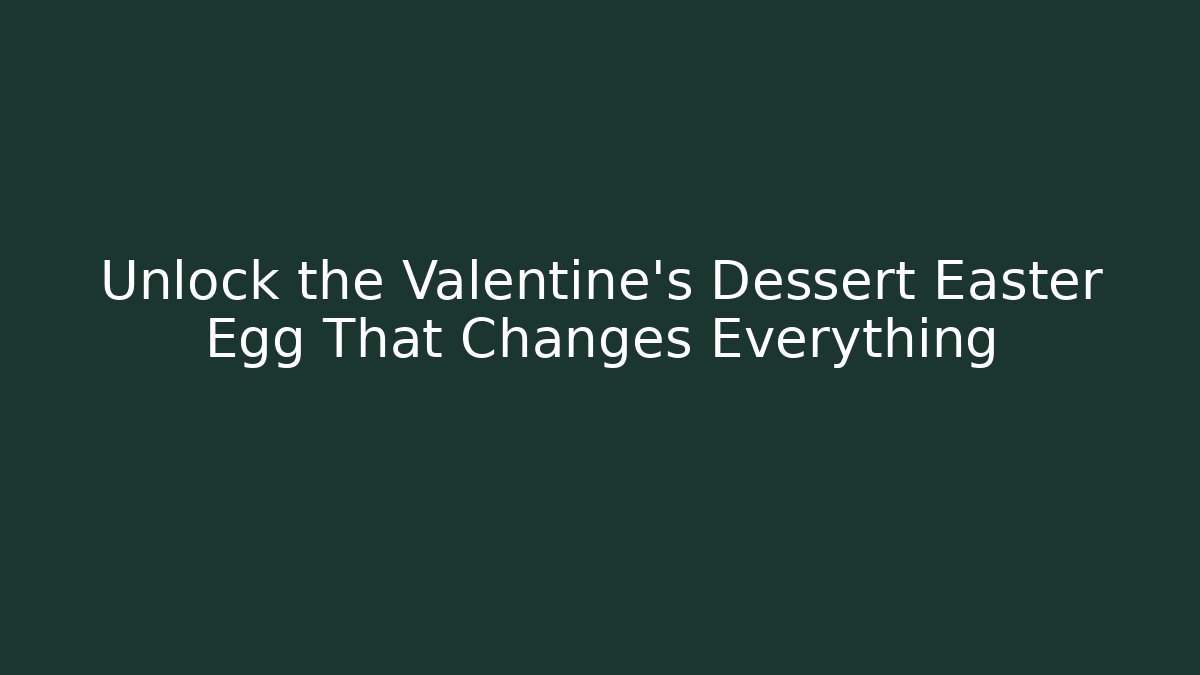 Unlock the Valentine's Dessert Easter Egg That Changes Everything