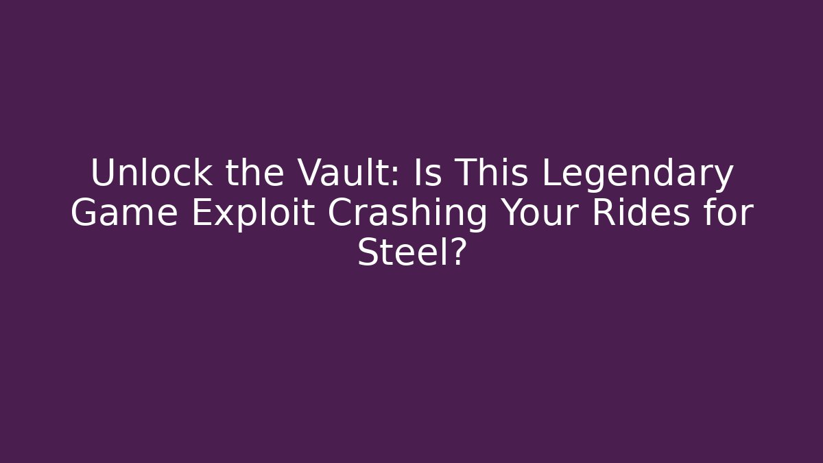 Unlock the Vault: Is This Legendary Game Exploit Crashing Your Rides for Steel?