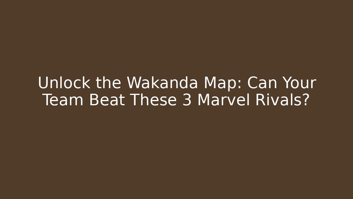 Unlock the Wakanda Map: Can Your Team Beat These 3 Marvel Rivals?