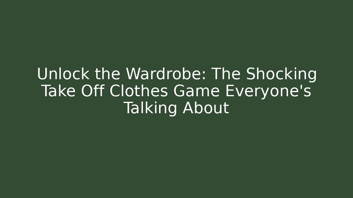 Unlock the Wardrobe: The Shocking Take Off Clothes Game Everyone’s Talking About
