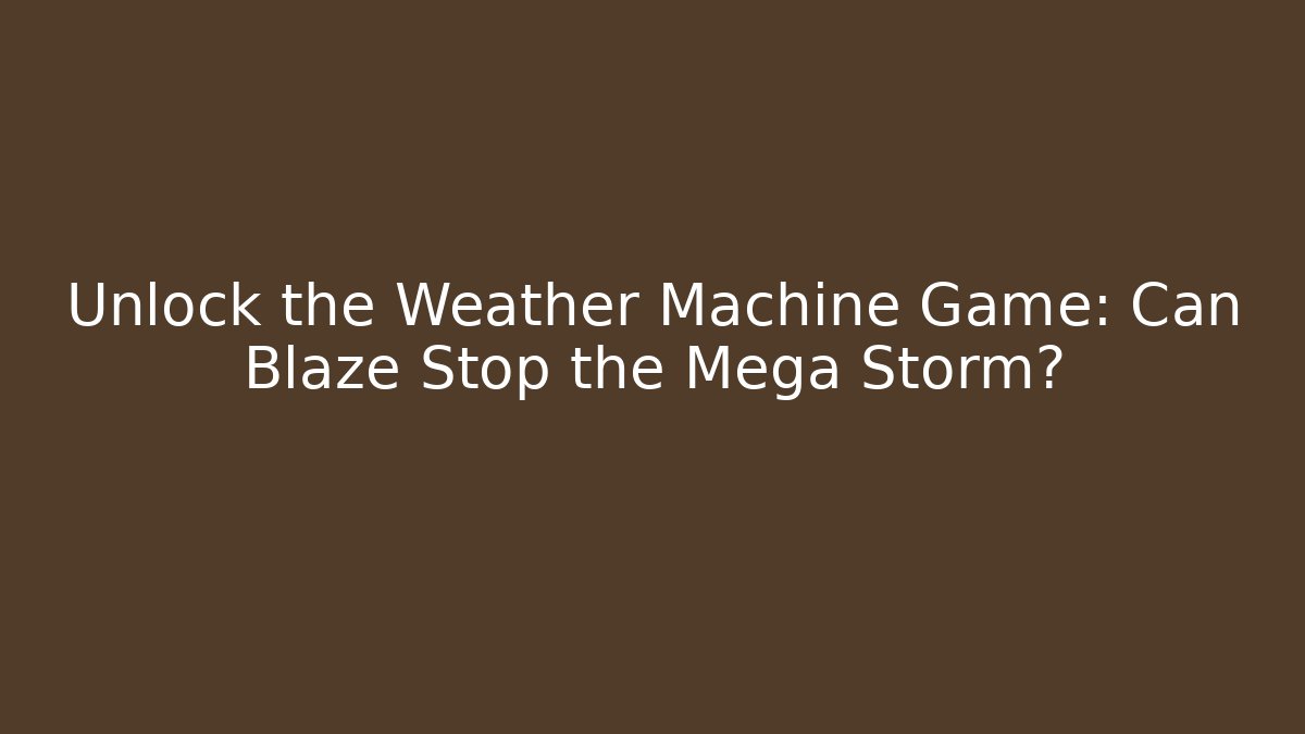 Unlock the Weather Machine Game: Can Blaze Stop the Mega Storm?