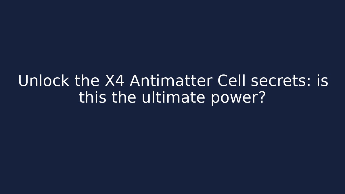 Unlock the X4 Antimatter Cell secrets: is this the ultimate power?