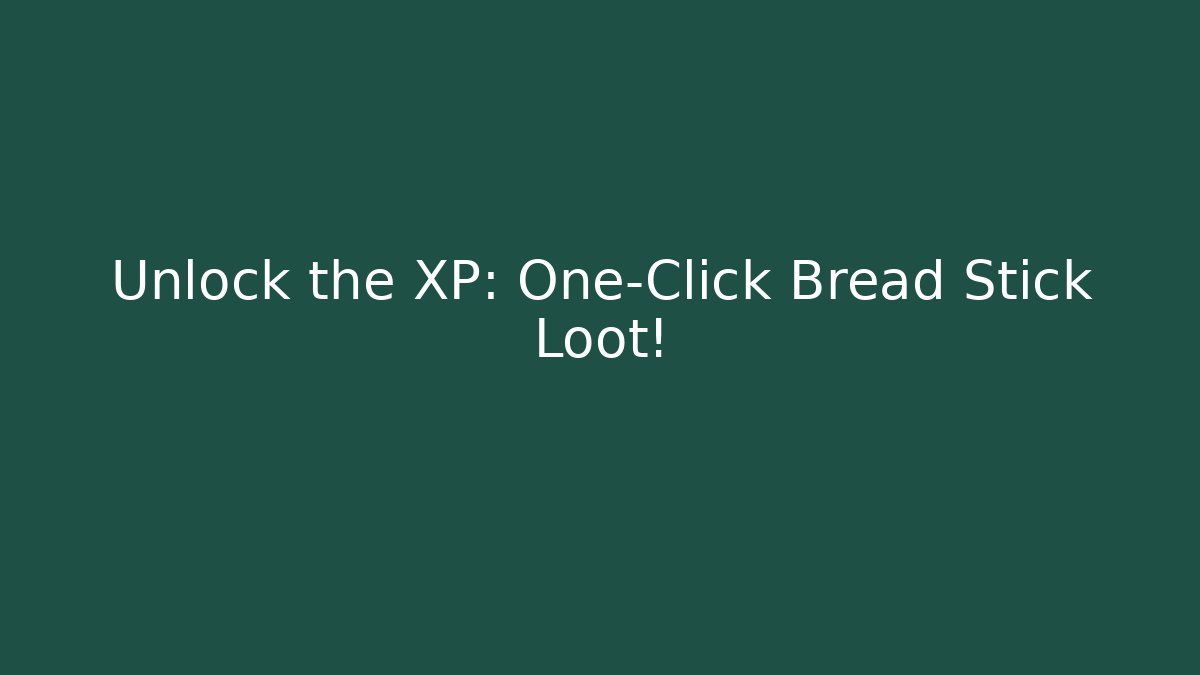 Unlock the XP: One-Click Bread Stick Loot!