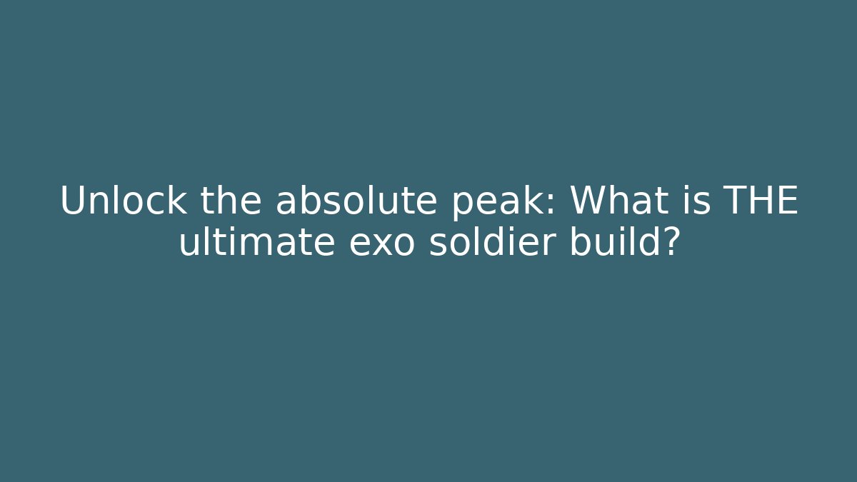 Unlock the absolute peak: What is THE ultimate exo soldier build?