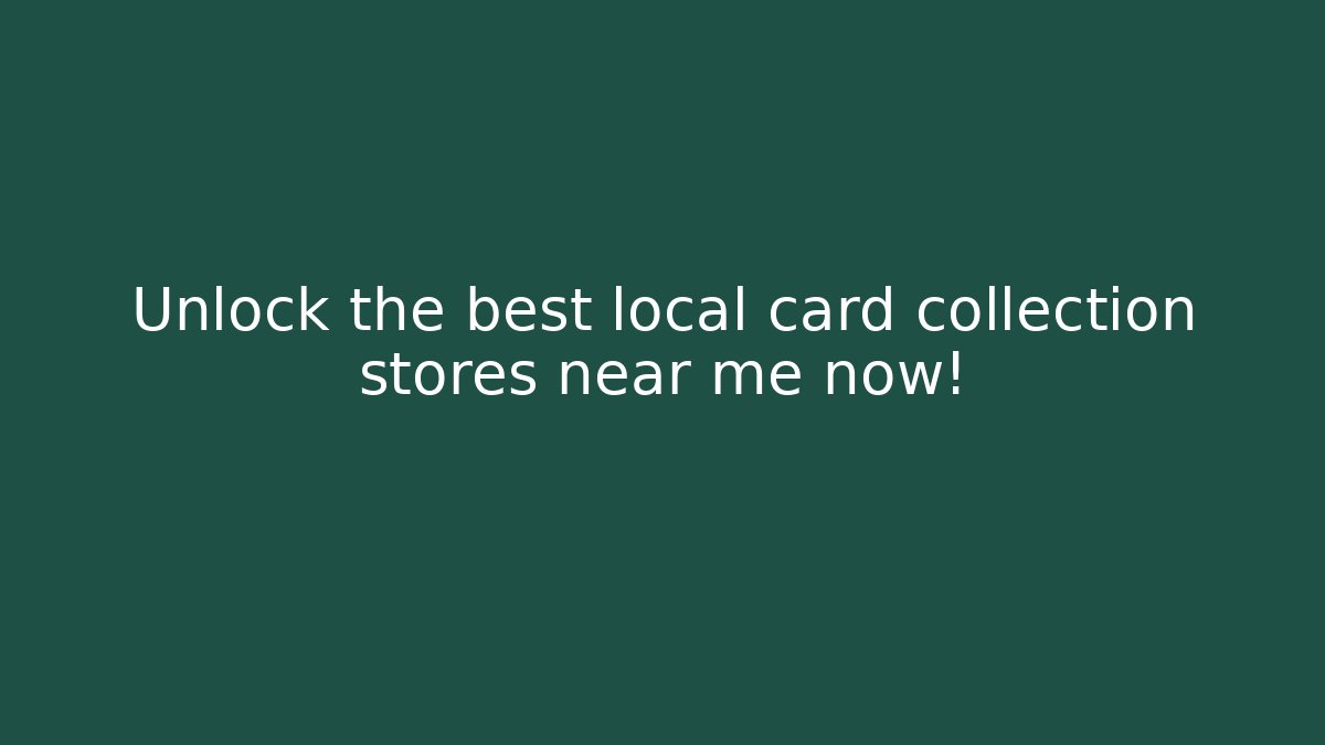 Unlock the best local card collection stores near me now!