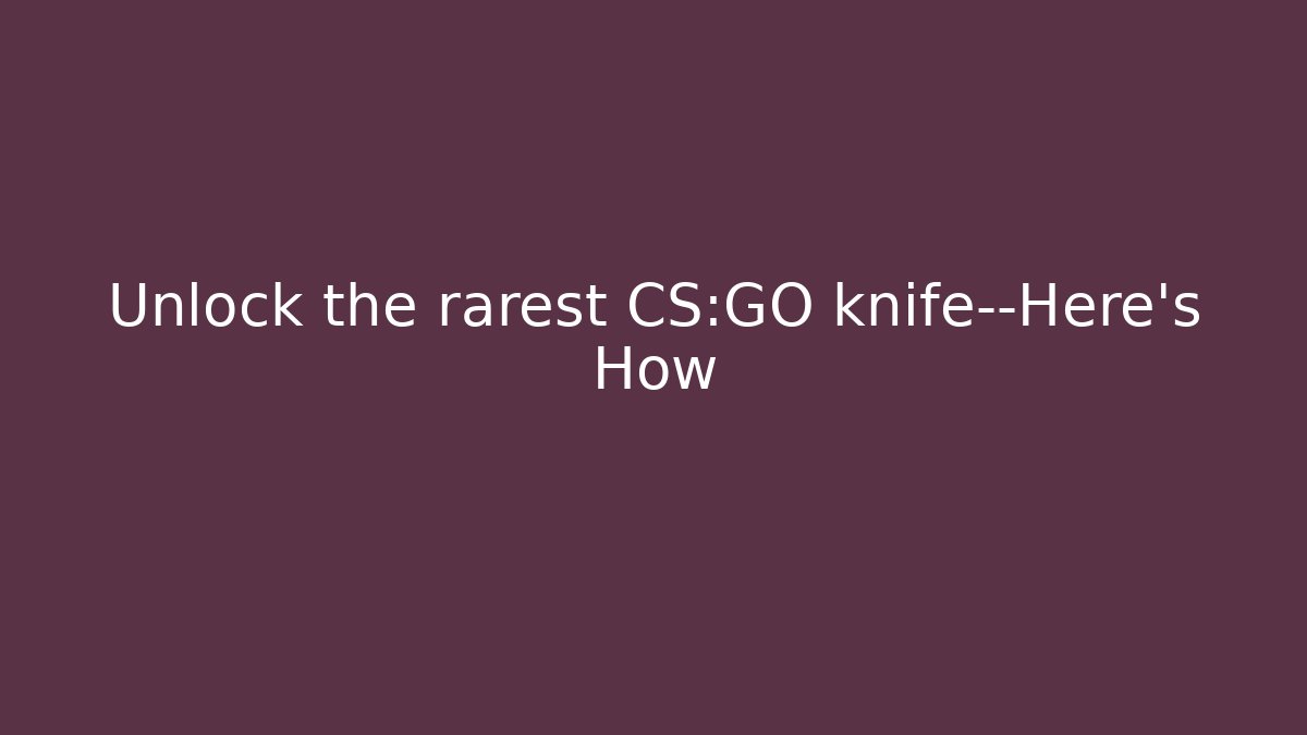 Unlock the rarest CS:GO knife—Here's How