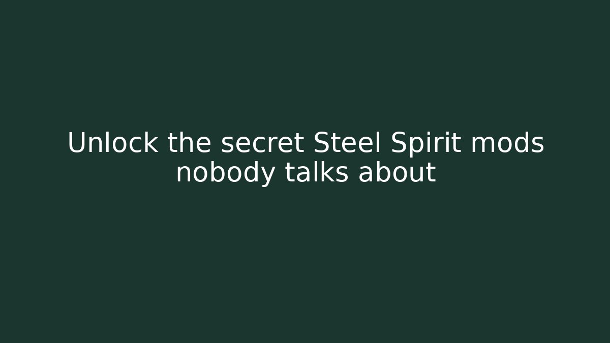 Unlock the secret Steel Spirit mods nobody talks about
