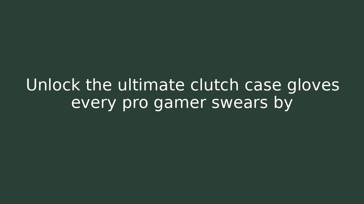 Unlock the ultimate clutch case gloves every pro gamer swears by