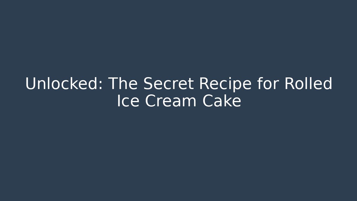 Unlocked: The Secret Recipe for Rolled Ice Cream Cake