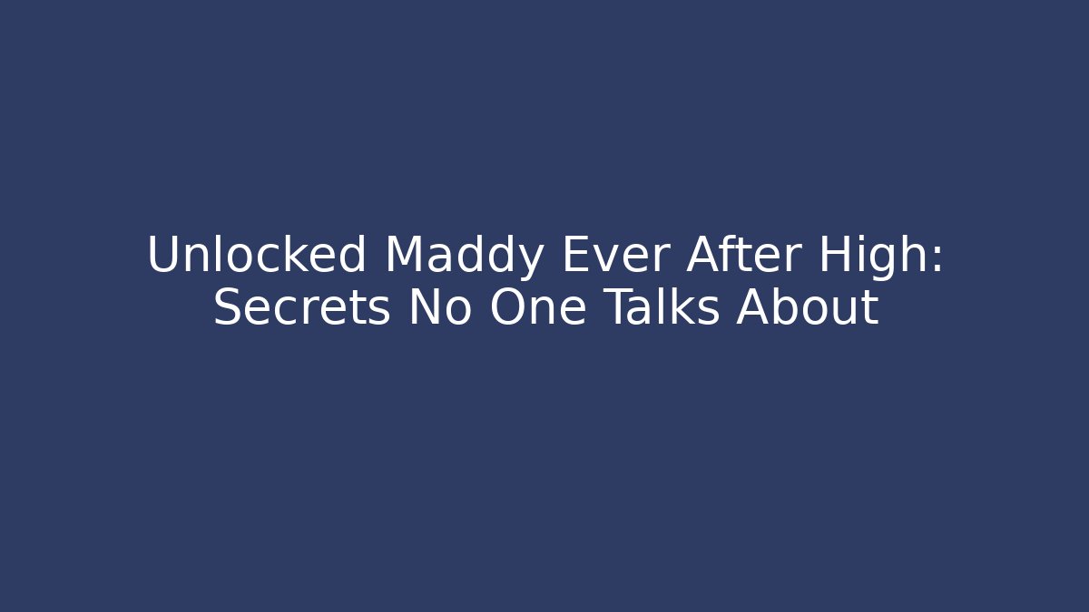 Unlocked Maddy Ever After High: Secrets No One Talks About