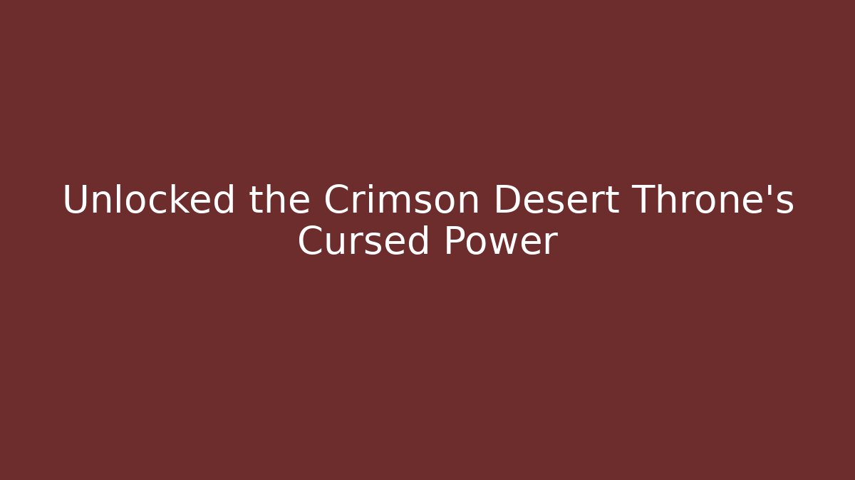 Unlocked the Crimson Desert Throne's Cursed Power
