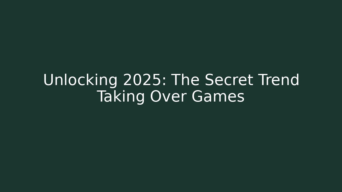 Unlocking 2025: The Secret Trend Taking Over Games