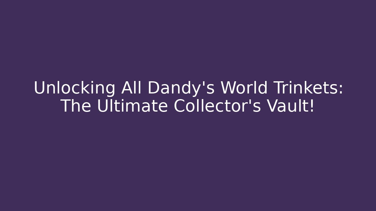 Unlocking All Dandy's World Trinkets: The Ultimate Collector's Vault!