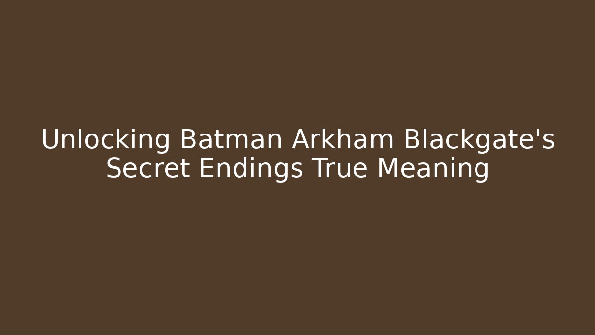 Unlocking Batman Arkham Blackgate's Secret Endings True Meaning