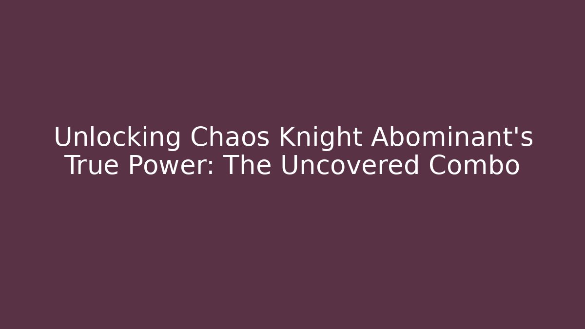 Unlocking Chaos Knight Abominant's True Power: The Uncovered Combo