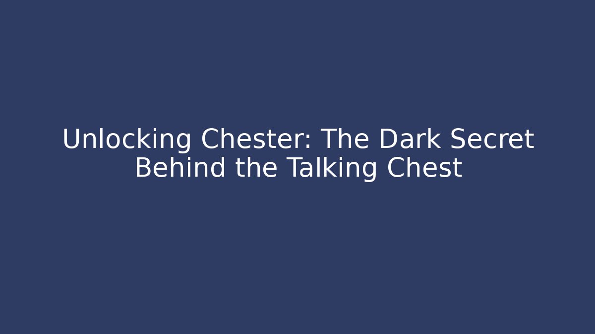 Unlocking Chester: The Dark Secret Behind the Talking Chest
