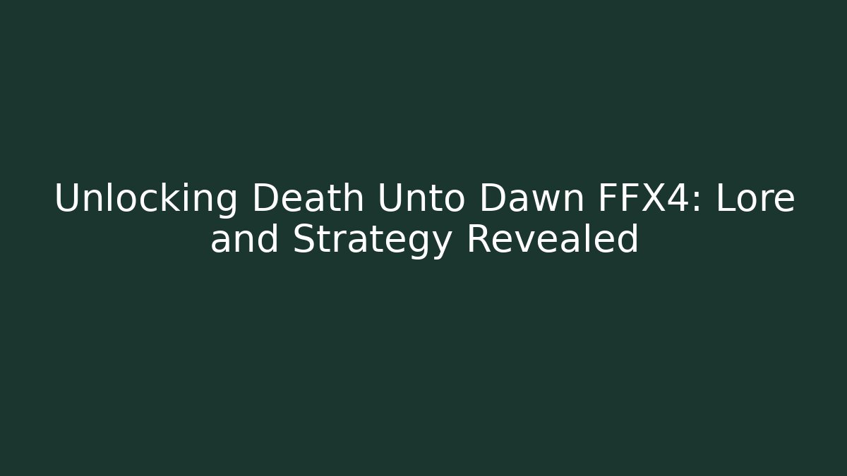 Unlocking Death Unto Dawn FFX4: Lore and Strategy Revealed