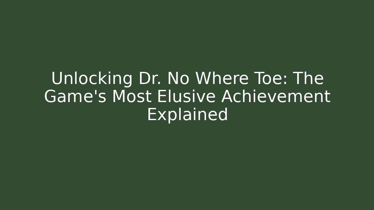 Unlocking Dr. No Where Toe: The Game's Most Elusive Achievement Explained