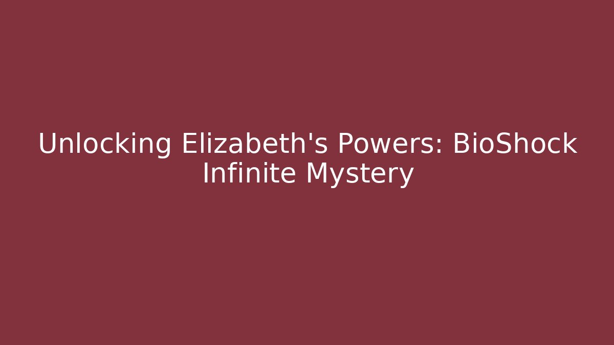 Unlocking Elizabeth's Powers: BioShock Infinite Mystery - Andrea Zevedo