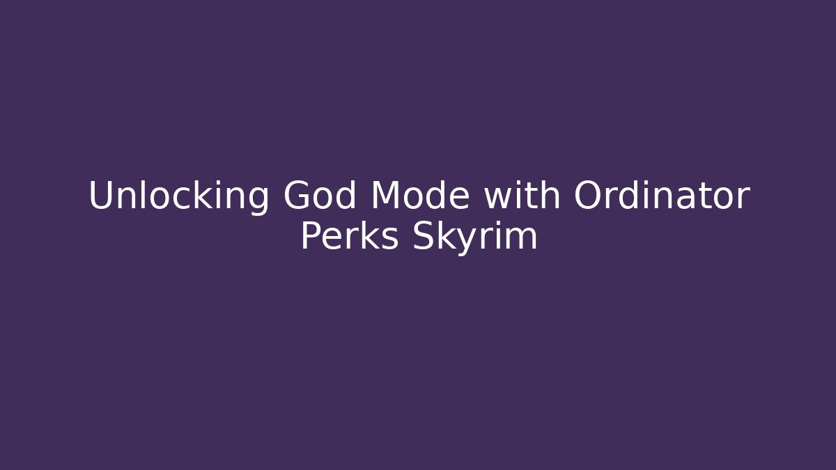 Unlocking God Mode with Ordinator Perks Skyrim