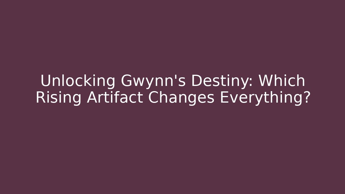 Unlocking Gwynn's Destiny: Which Rising Artifact Changes Everything?