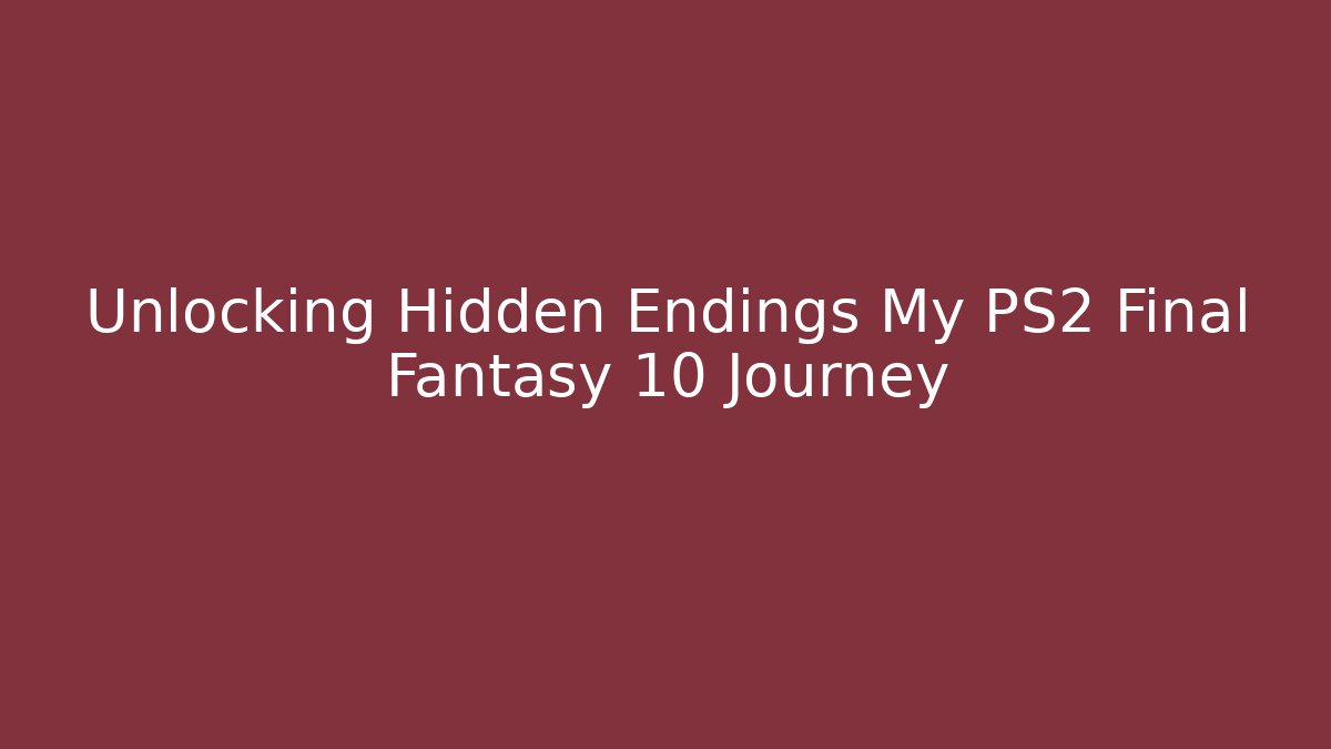 Unlocking Hidden Endings My PS2 Final Fantasy 10 Journey
