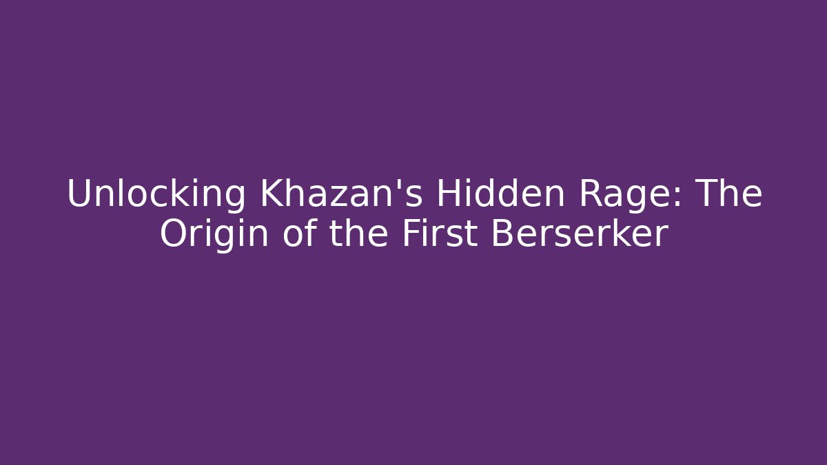 Unlocking Khazan's Hidden Rage: The Origin of the First Berserker