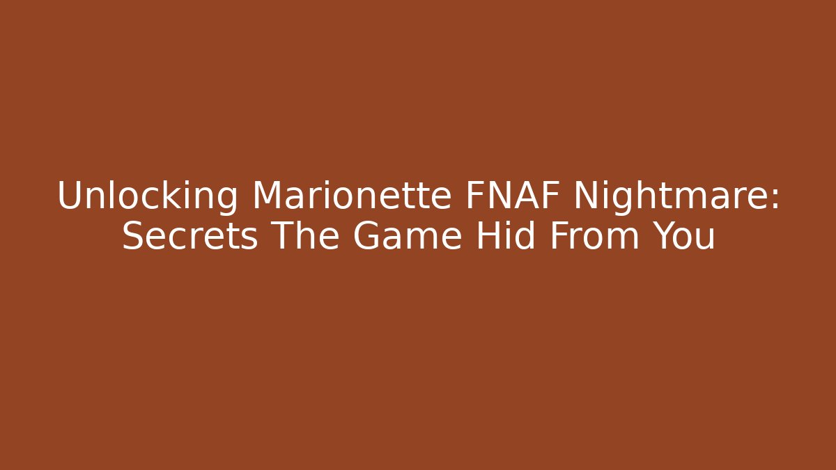 Unlocking Marionette FNAF Nightmare: Secrets The Game Hid From You