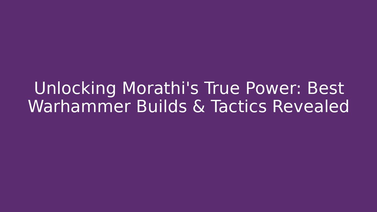 Unlocking Morathi's True Power: Best Warhammer Builds & Tactics Revealed