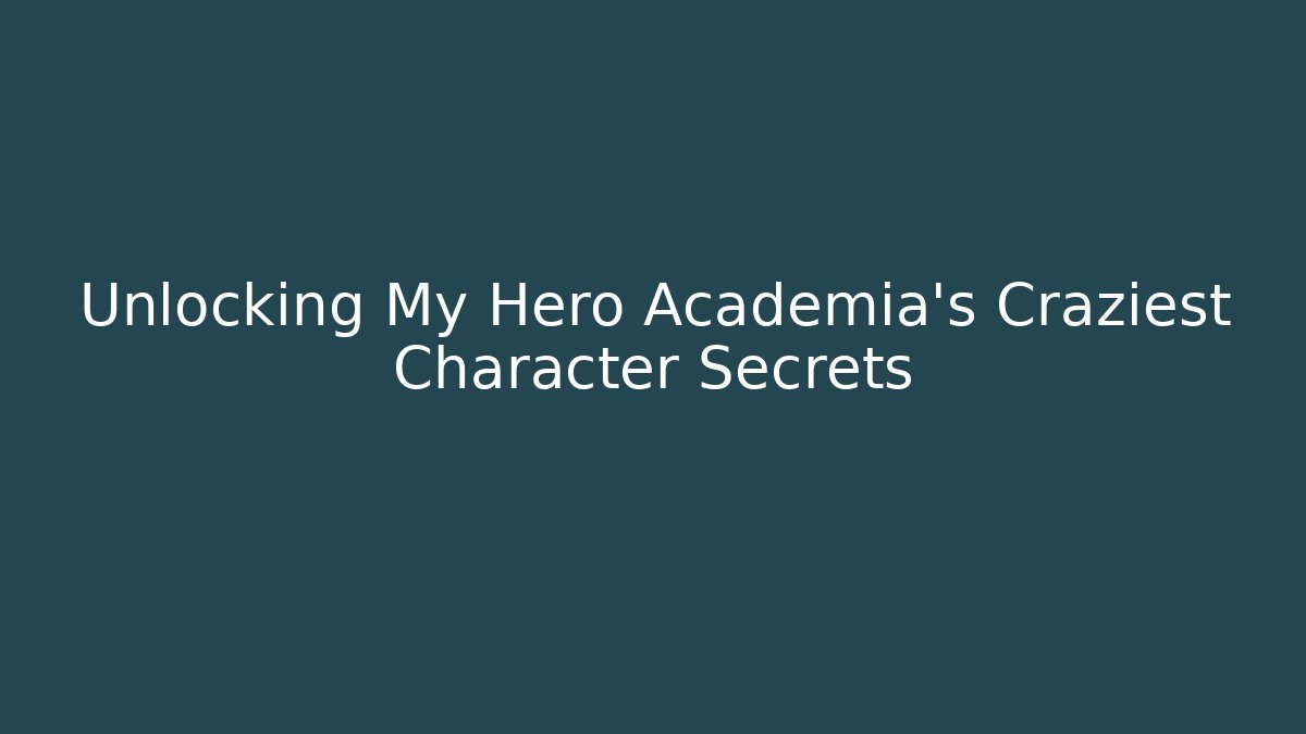 Unlocking My Hero Academia's Craziest Character Secrets
