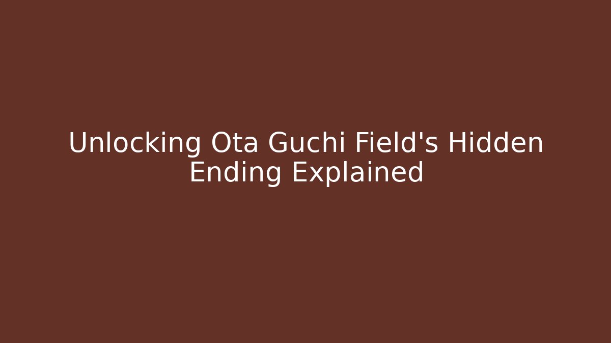 Unlocking Ota Guchi Field's Hidden Ending Explained - Andrea Zevedo
