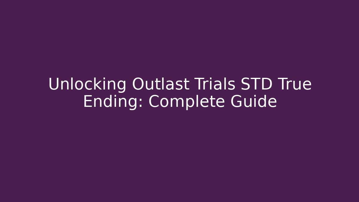 Unlocking Outlast Trials STD True Ending: Complete Guide