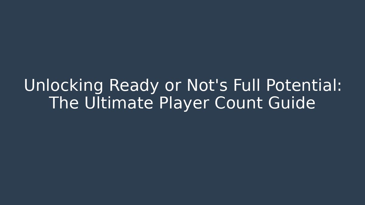 Unlocking Ready or Not's Full Potential: The Ultimate Player Count Guide