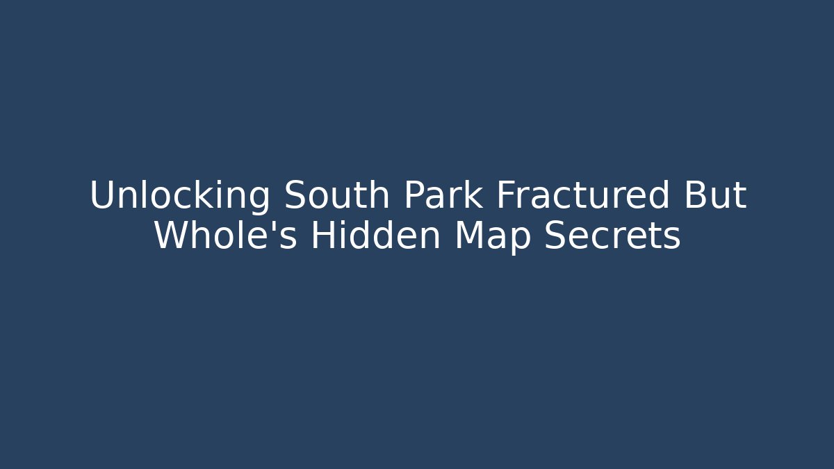Unlocking South Park Fractured But Whole's Hidden Map Secrets