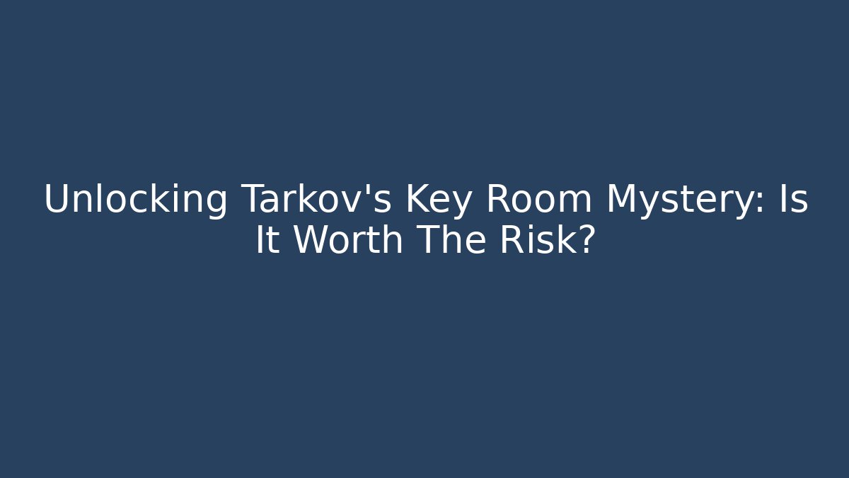Unlocking Tarkov's Key Room Mystery: Is It Worth The Risk?