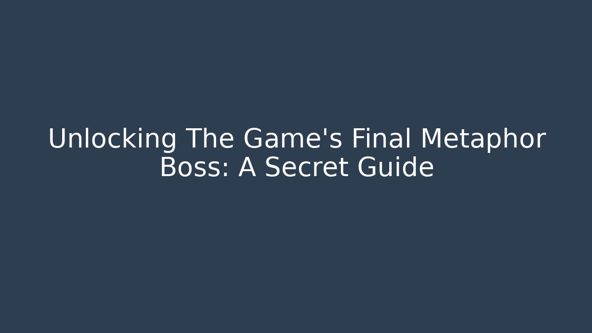 Unlocking The Game’s Final Metaphor Boss: A Secret Guide