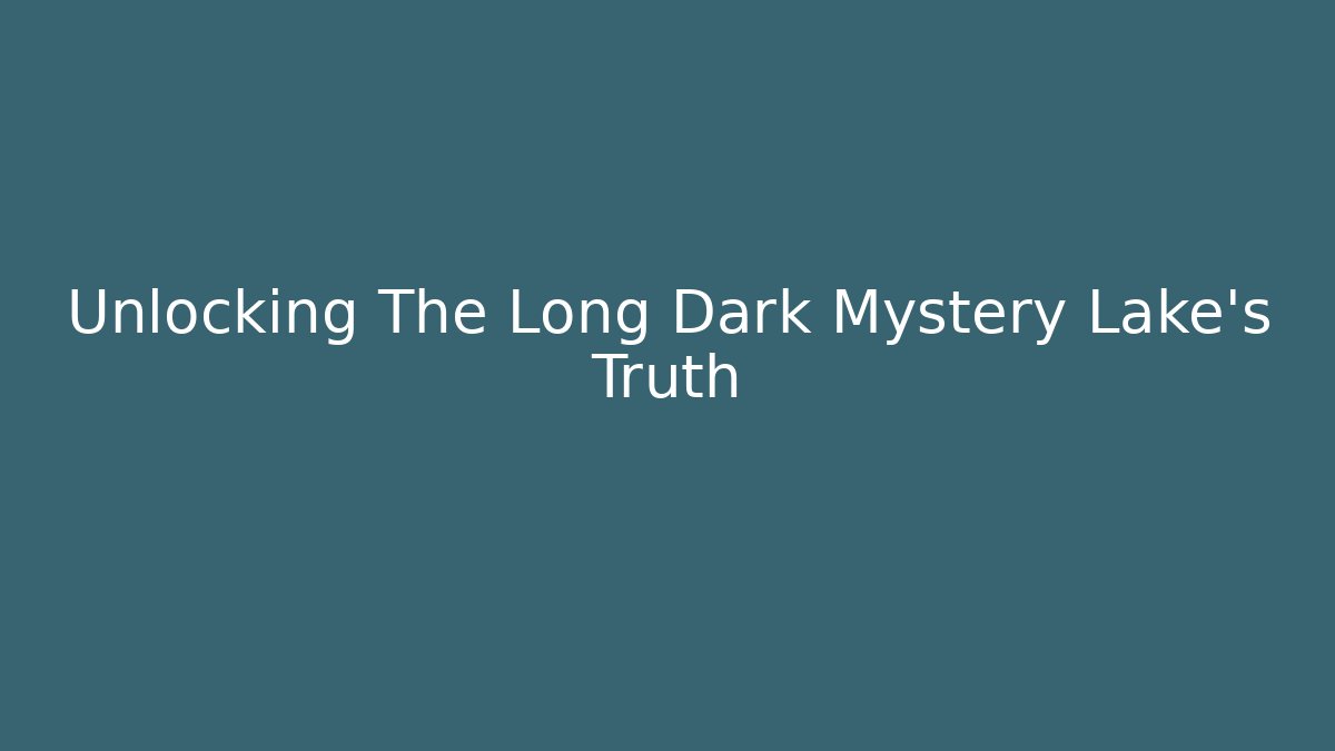 Unlocking The Long Dark Mystery Lake's Truth