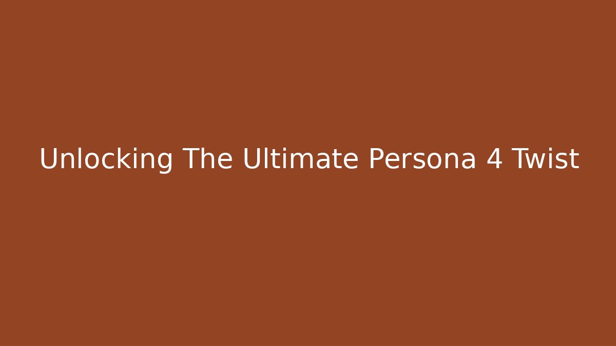 Unlocking The Ultimate Persona 4 Twist