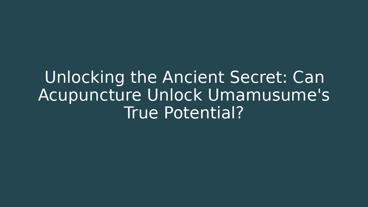 Unlocking the Ancient Secret: Can Acupuncture Unlock Umamusume's True Potential?